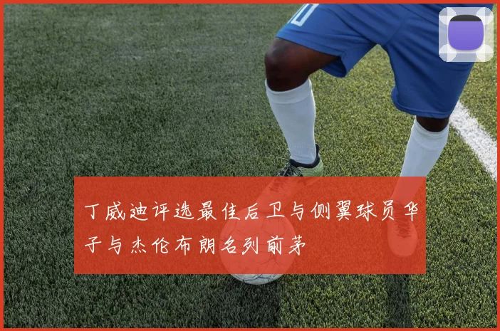 丁威迪评选最佳后卫与侧翼球员华子与杰伦布朗名列前茅