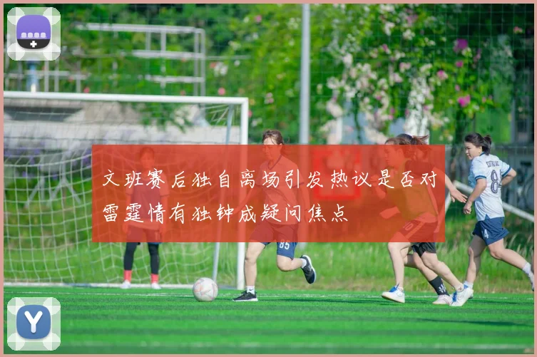 文班赛后独自离场引发热议是否对雷霆情有独钟成疑问焦点