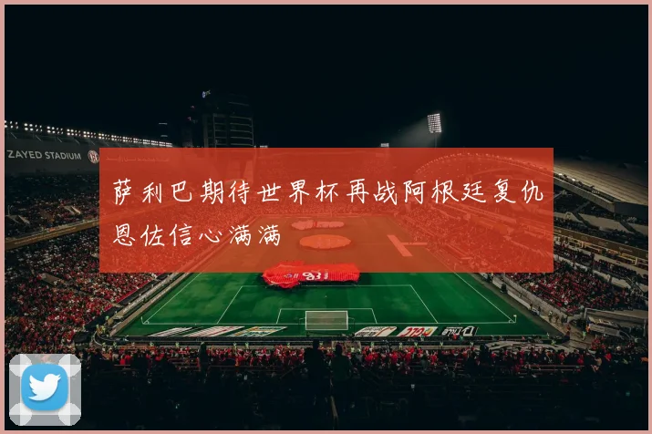 萨利巴期待世界杯再战阿根廷复仇恩佐信心满满