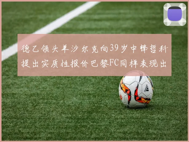 德乙领头羊沙尔克向39岁中锋哲科提出实质性报价巴黎FC同样表现出兴趣