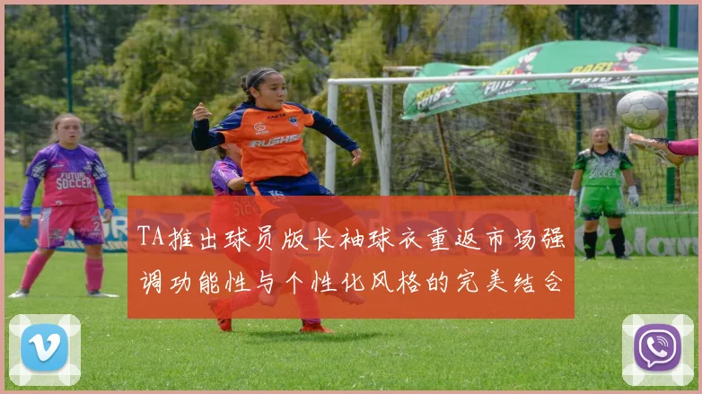 TA推出球员版长袖球衣重返市场强调功能性与个性化风格的完美结合