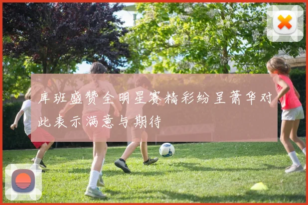 库班盛赞全明星赛精彩纷呈萧华对此表示满意与期待