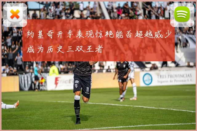 约基奇开季表现惊艳能否超越威少成为历史三双王者