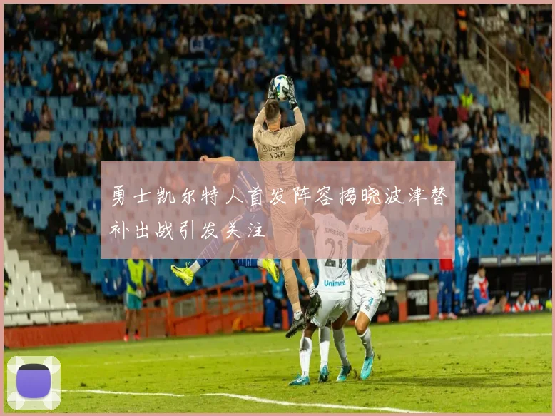 勇士凯尔特人首发阵容揭晓波津替补出战引发关注