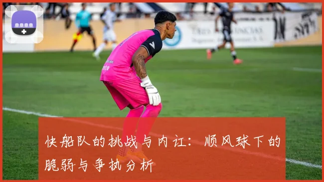 快船队的挑战与内讧：顺风球下的脆弱与争执分析