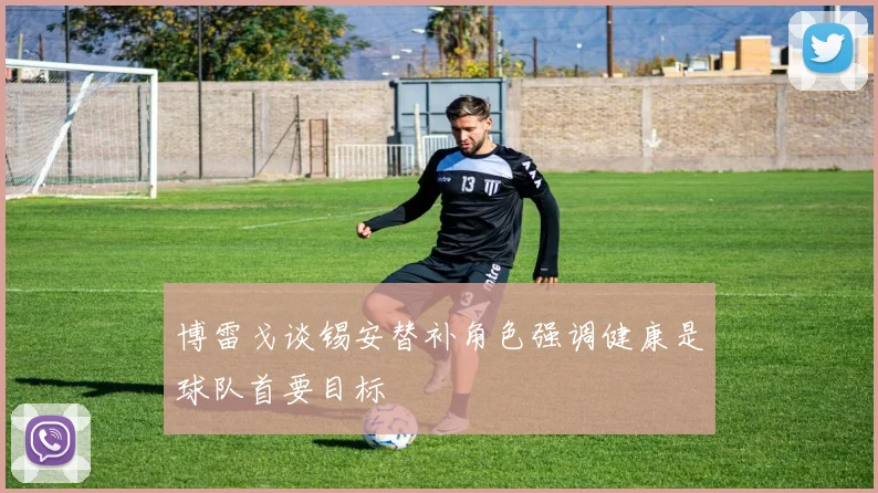 博雷戈谈锡安替补角色强调健康是球队首要目标