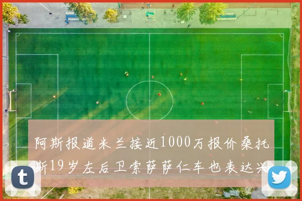 阿斯报道米兰接近1000万报价桑托斯19岁左后卫索萨萨仁车也表达兴趣