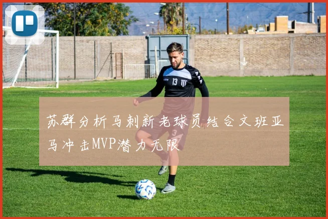 苏群分析马刺新老球员结合文班亚马冲击MVP潜力无限