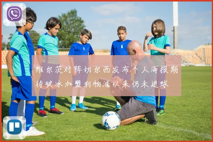 维尔茨对阵切尔西发布个人海报期待破冰加盟利物浦以来仍未进球