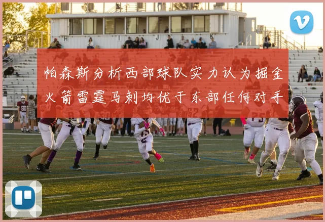帕森斯分析西部球队实力认为掘金火箭雷霆马刺均优于东部任何对手