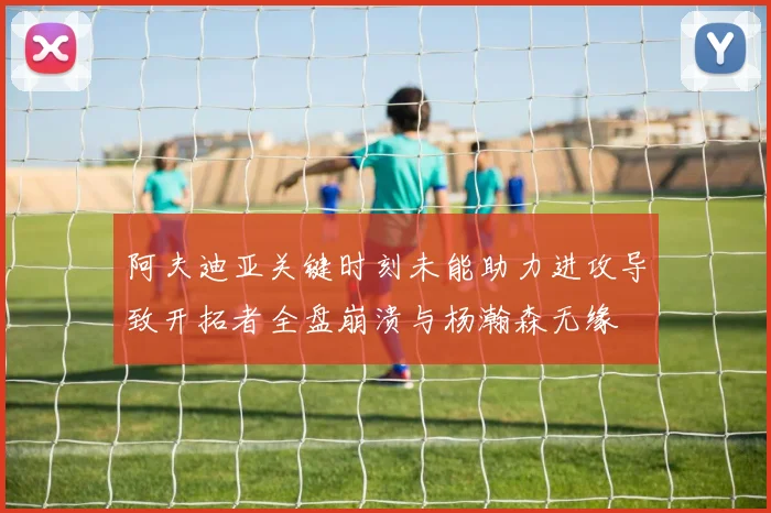 阿夫迪亚关键时刻未能助力进攻导致开拓者全盘崩溃与杨瀚森无缘
