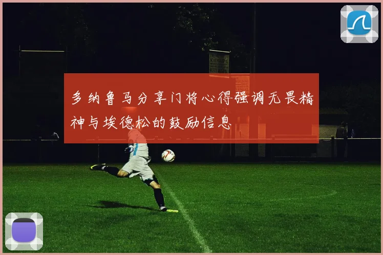 多纳鲁马分享门将心得强调无畏精神与埃德松的鼓励信息