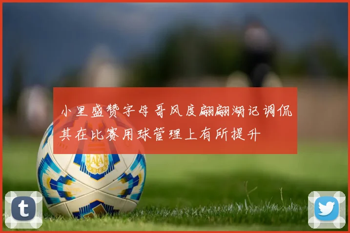 小里盛赞字母哥风度翩翩湖记调侃其在比赛用球管理上有所提升